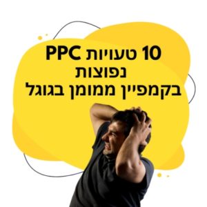 10 טעויות PPC נפוצות בקמפיין ממומן בגוגל